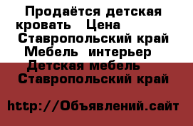 Продаётся детская кровать › Цена ­ 7 000 - Ставропольский край Мебель, интерьер » Детская мебель   . Ставропольский край